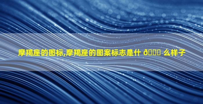 摩羯座的图标,摩羯座的图案标志是什 🐈 么样子